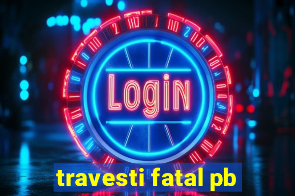 travesti fatal pb